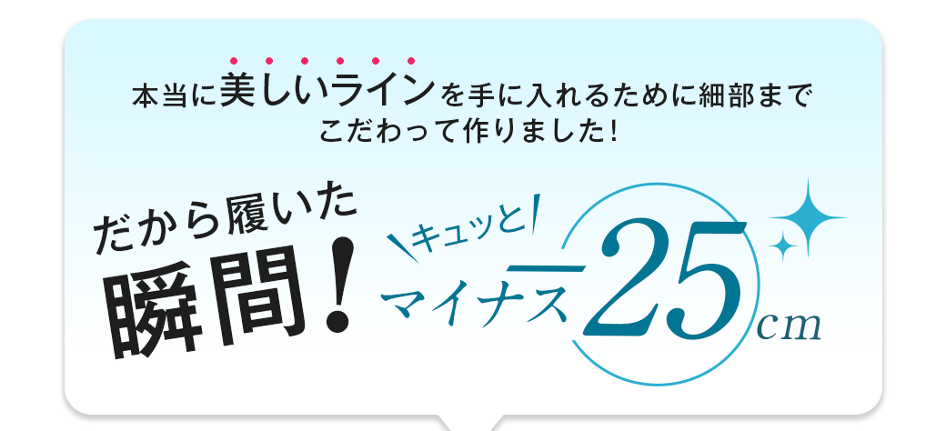 本当に美しいラインを手に入れるために細部までこだわって作りました！